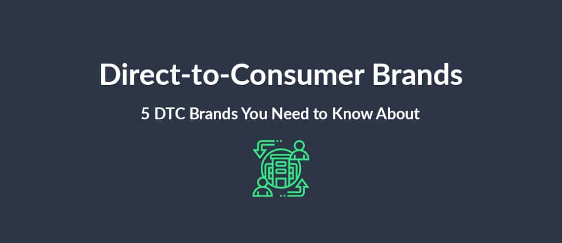 Direct-to-Consumer (DTC) Brands 5 DTC Brands You Need to Know About